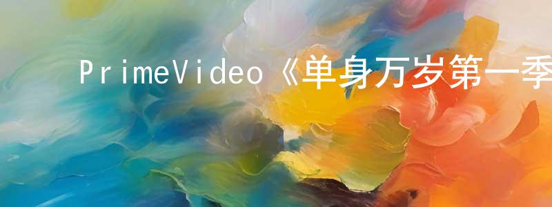 ﻿陈秋梦发布﻿PrimeVideo《单身万岁第一季》迅雷下载/在线观看/百度云-都市/情感-美剧天堂